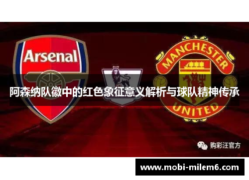 阿森纳队徽中的红色象征意义解析与球队精神传承 阿森纳队徽中的红色象征意义解析与球队精神传承