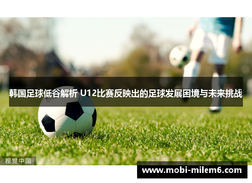 韩国足球低谷解析 U12比赛反映出的足球发展困境与未来挑战