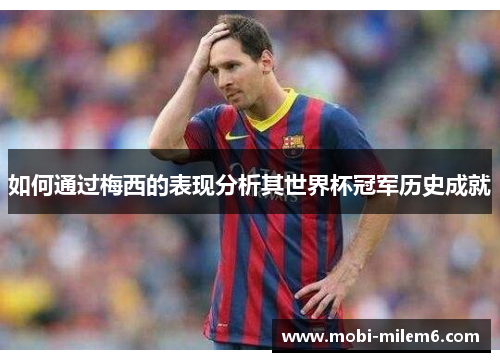 如何通过梅西的表现分析其世界杯冠军历史成就