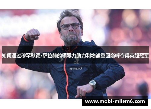 如何通过穆罕默德·萨拉赫的领导力助力利物浦重回巅峰夺得英超冠军